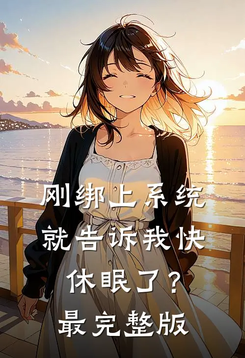 刚绑上系统，就告诉我快休眠了？最完整版