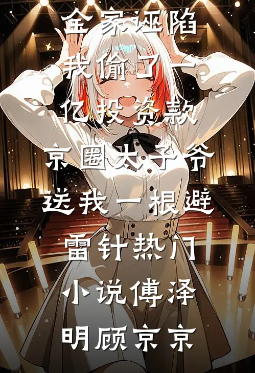 全家诬陷我偷了一亿投资款，京圈太子爷送我一根避雷针热门小说傅泽明顾京京