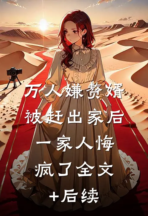 万人嫌赘婿被赶出家后，一家人悔疯了全文+后续