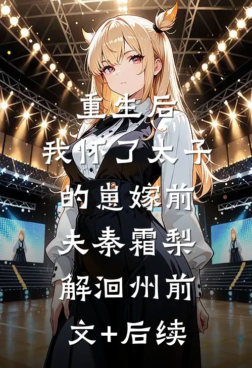 重生后，我怀了太子的崽嫁前夫秦霜梨解洄州前文+后续