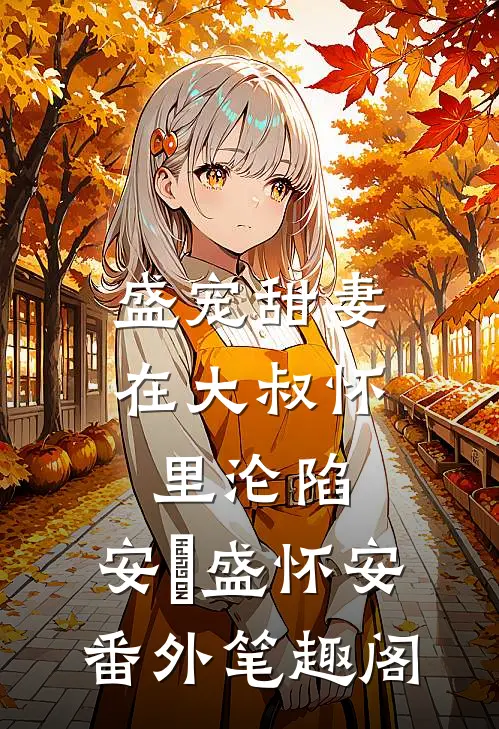 盛宠甜妻：在大叔怀里沦陷：安姩盛怀安番外笔趣阁