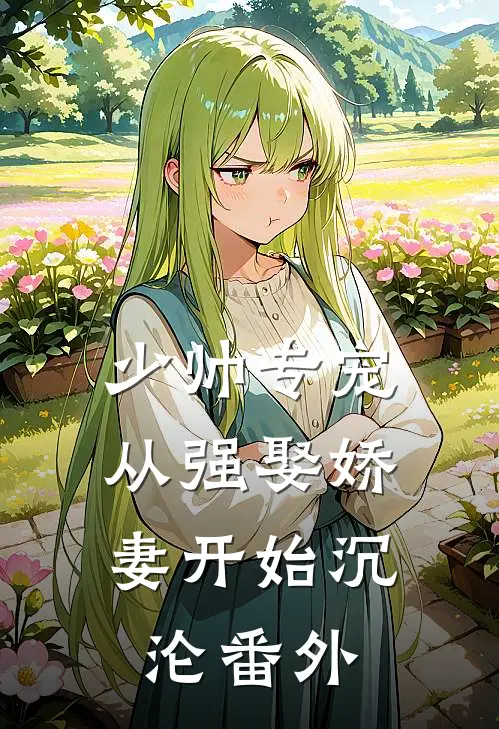 少帅专宠：从强娶娇妻开始沉沦番外
