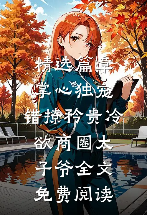 精选篇章掌心独宠:错撩矜贵冷欲商圈太子爷全文免费阅读