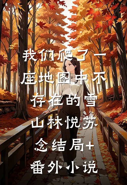 我们爬了一座地图中不存在的雪山林悦苏念结局+番外小说