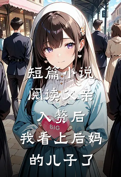短篇小说阅读父亲入赘后，我看上后妈的儿子了