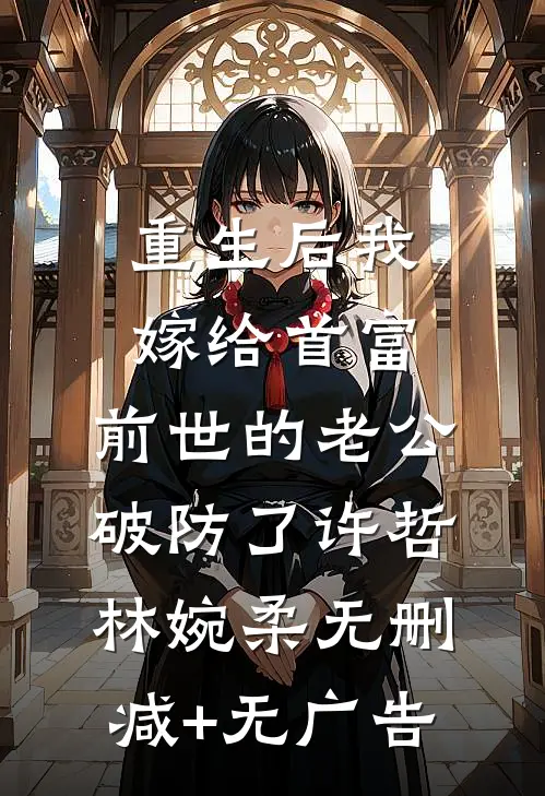 重生后我嫁给首富，前世的老公破防了许哲林婉柔无删减+无广告