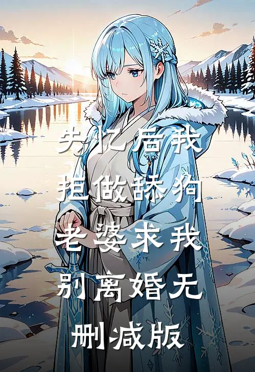 失忆后我拒做舔狗，老婆求我别离婚无删减版