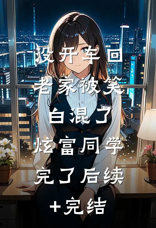 没开车回老家被笑白混了，炫富同学完了后续+完结