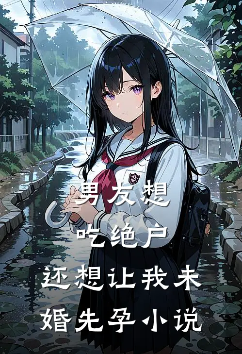 男友想吃绝户，还想让我未婚先孕小说