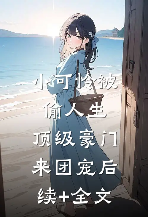 小可怜被偷人生，顶级豪门来团宠后续+全文