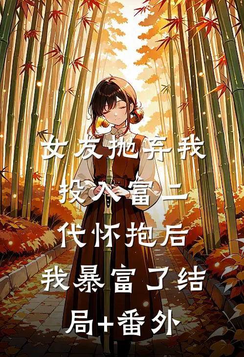 女友抛弃我投入‘富二代’怀抱后，我暴富了结局+番外