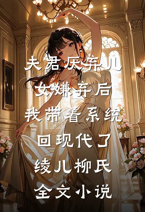 夫君厌弃儿女嫌弃后，我带着系统回现代了绫儿柳氏全文小说