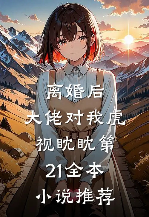 离婚后,大佬对我虎视眈眈 第21全本小说推荐
