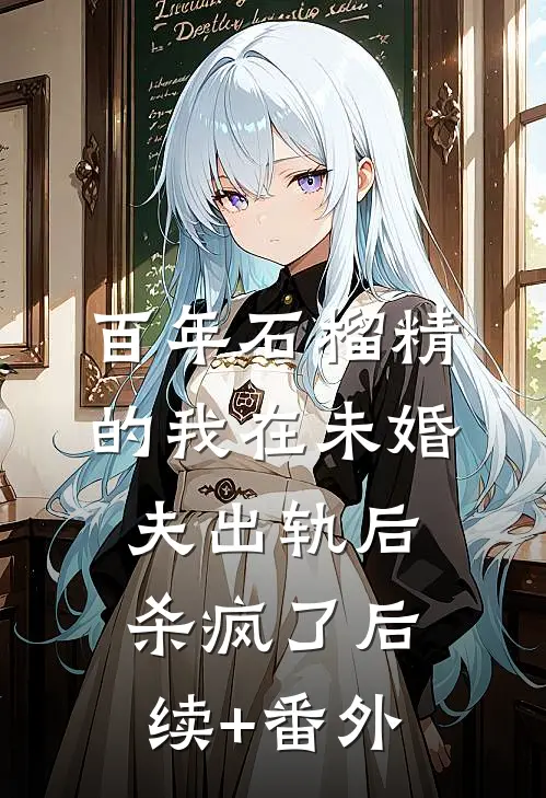 百年石榴精的我在未婚夫出轨后杀疯了后续+番外