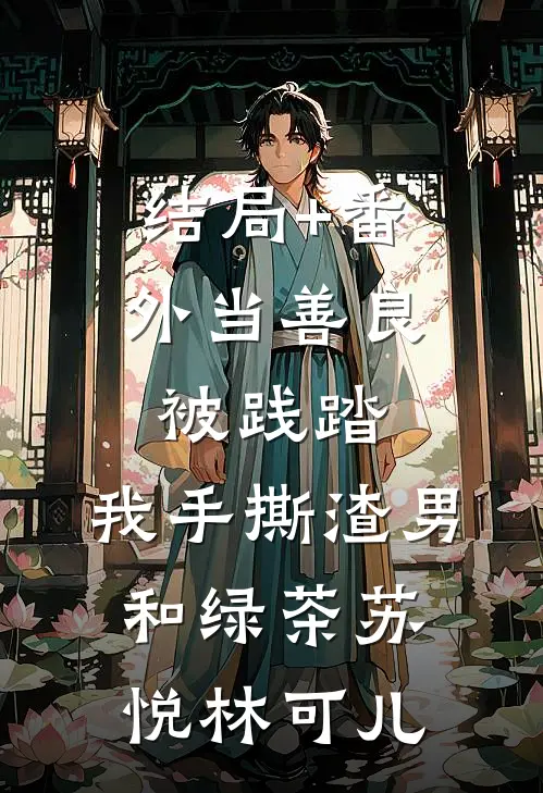 结局+番外当善良被践踏，我手撕渣男和绿茶苏悦林可儿