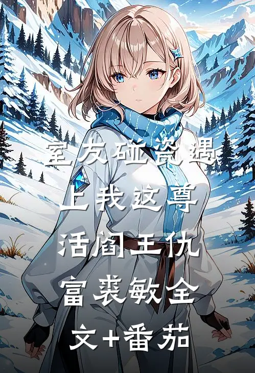 室友碰瓷遇上我这尊活阎王仇富裘敏全文+番茄