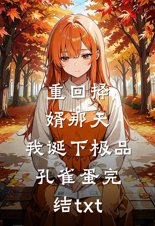 重回择婿那天，我诞下极品孔雀蛋完结txt