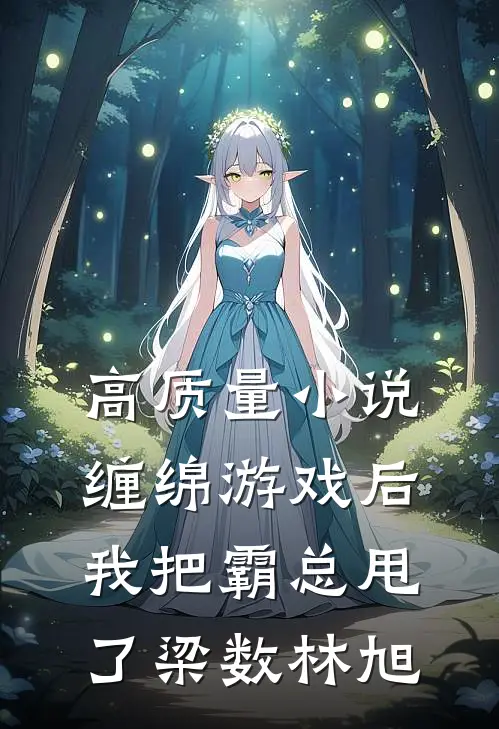 高质量小说缠绵游戏后我把霸总甩了梁数林旭