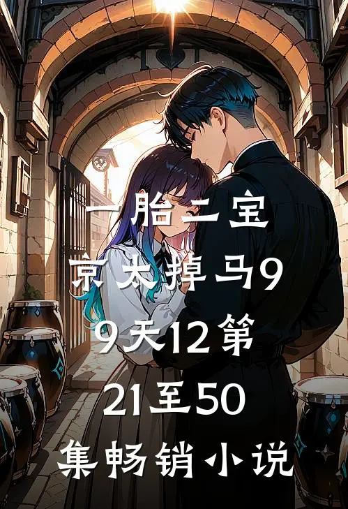 一胎二宝:京太掉马99天12第21至50集畅销小说