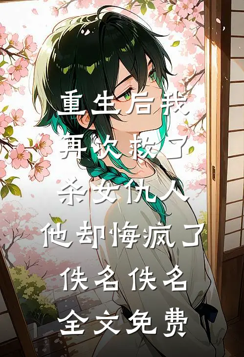 重生后我再次救了杀女仇人，他却悔疯了佚名佚名全文免费