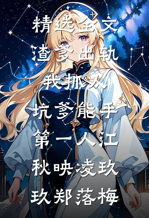 精选全文渣爹出轨我抓人,坑爹能手第一人江秋映凌玖玖郑落梅