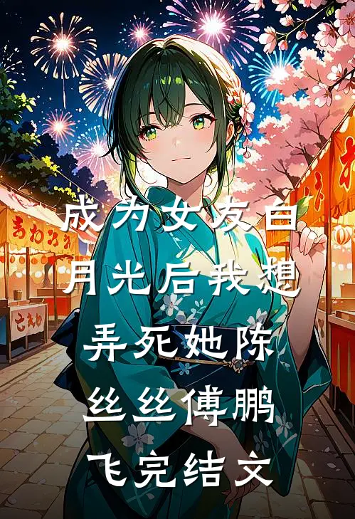 成为女友白月光后我想弄死她陈丝丝傅鹏飞完结文