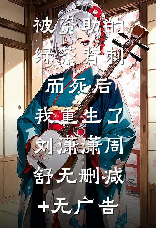 被资助的绿茶背刺而死后，我重生了刘潇潇周舒无删减+无广告