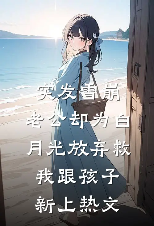 突发雪崩，老公却为白月光放弃救我跟孩子新上热文