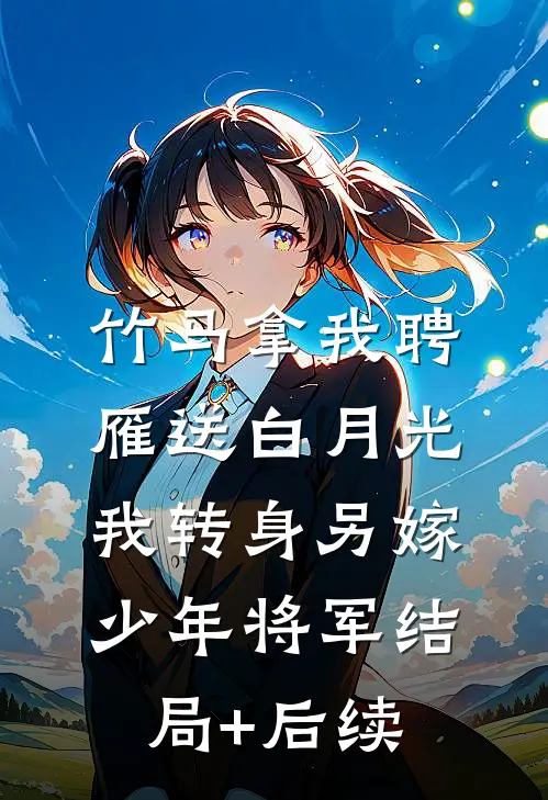 竹马拿我聘雁送白月光，我转身另嫁少年将军结局+后续