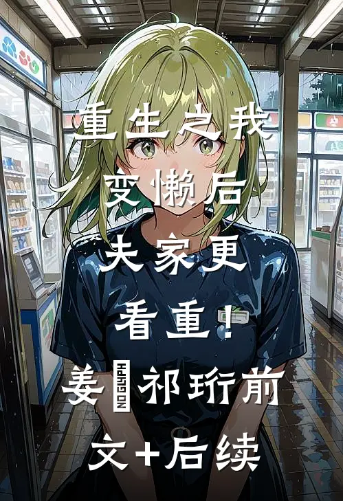 重生之我变懒后，夫家更看重！姜姩祁珩前文+后续