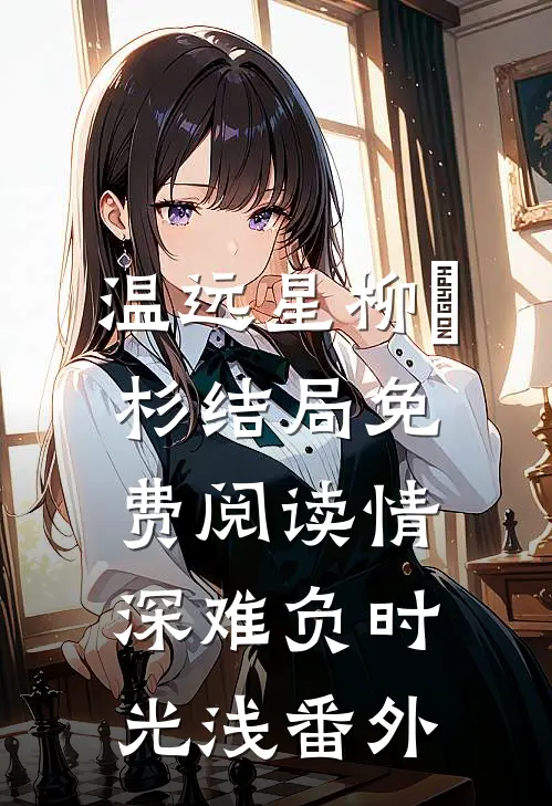 温远星柳玥杉结局免费阅读情深难负时光浅番外