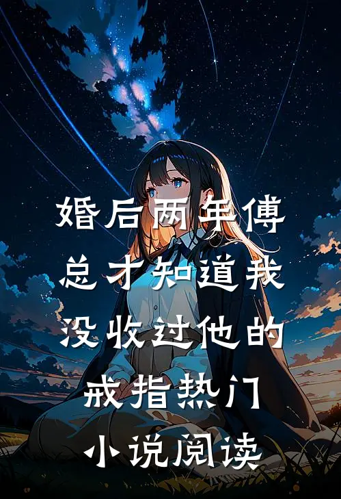 婚后两年傅总才知道我没收过他的戒指热门小说阅读