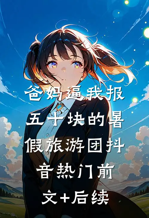 爸妈逼我报五十块的暑假旅游团抖音热门前文+后续