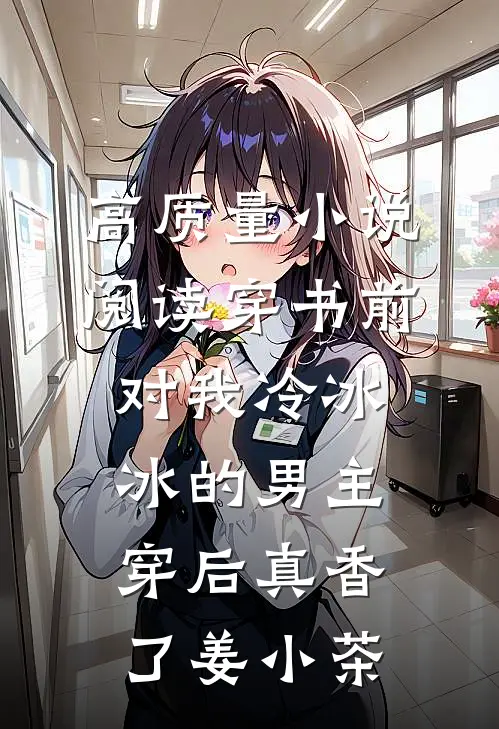 高质量小说阅读穿书前对我冷冰冰的男主穿后真香了姜小茶