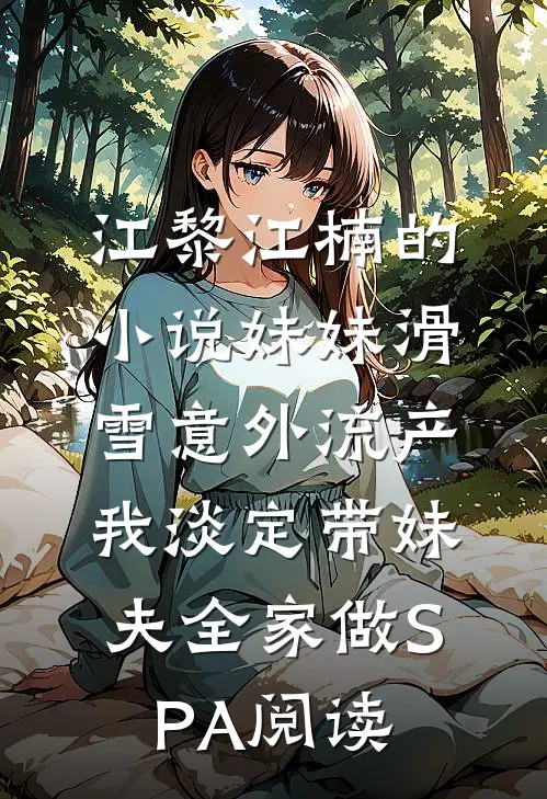 江黎江楠的小说妹妹滑雪意外流产，我淡定带妹夫全家做SPA阅读