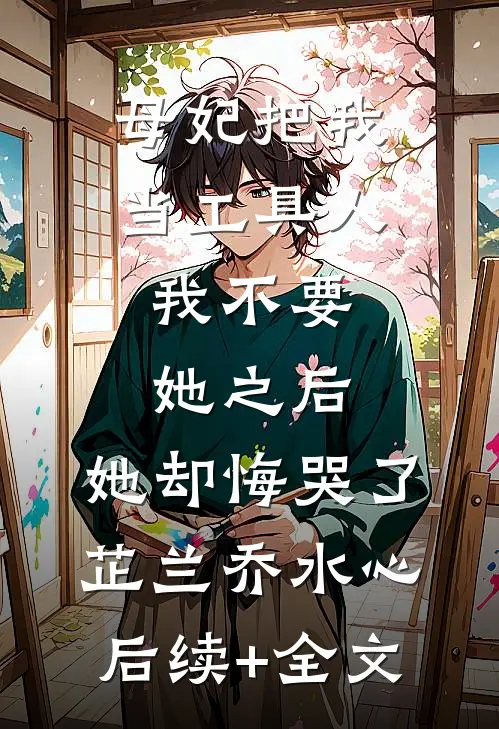 母妃把我当工具人，我不要她之后，她却悔哭了芷兰乔水心后续+全文
