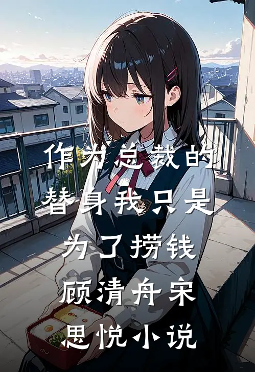 作为总裁的替身我只是为了捞钱顾清舟宋思悦小说