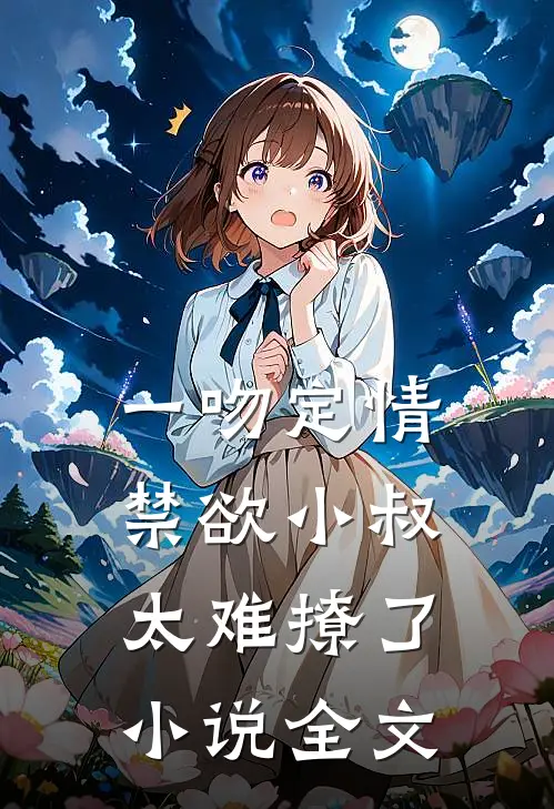一吻定情禁欲小叔太难撩了小说全文