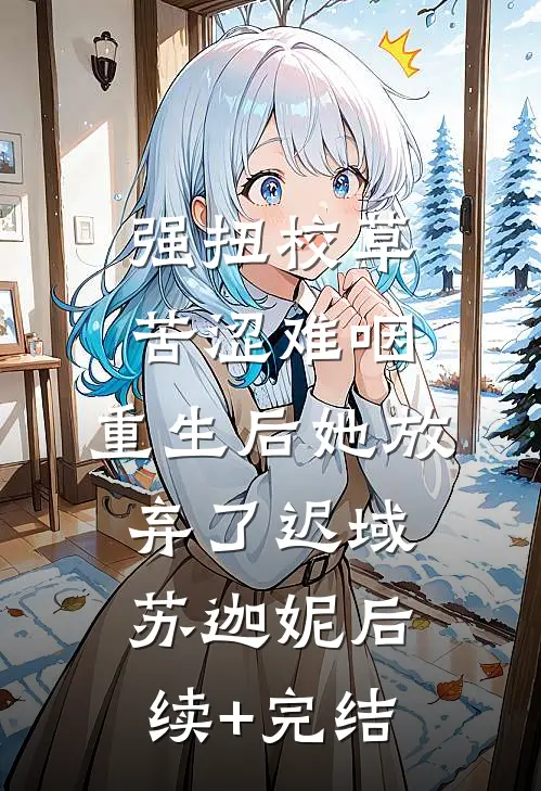 强扭校草苦涩难咽，重生后她放弃了迟域苏迦妮后续+完结