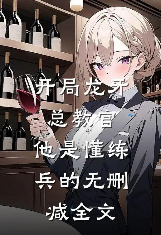 开局龙牙总教官，他是懂练兵的无删减全文