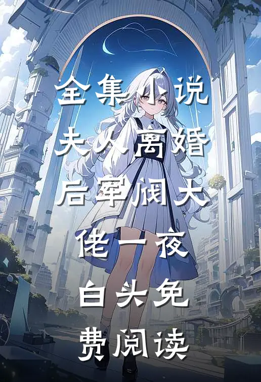 全集小说夫人离婚后军阀大佬一夜白头免费阅读