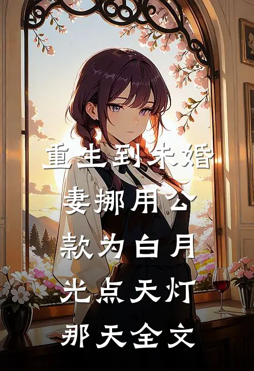 重生到未婚妻挪用公款为白月光点天灯那天全文