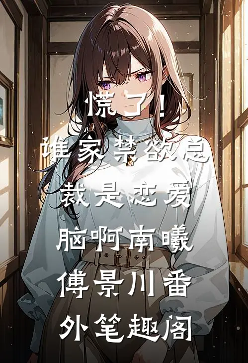 慌了！谁家禁欲总裁是恋爱脑啊：南曦傅景川番外笔趣阁