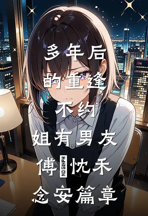 多年后的重逢，不约，姐有男友傅璟忱禾念安篇章