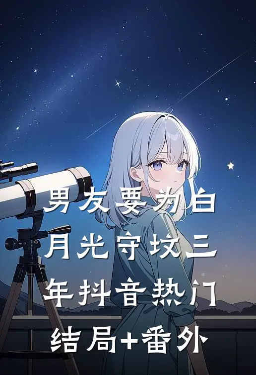 男友要为白月光守坟三年抖音热门结局+番外