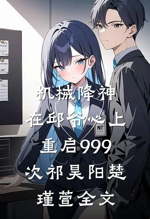 机械降神：在邱爷心上重启999次祁昊阳楚瑾萱全文