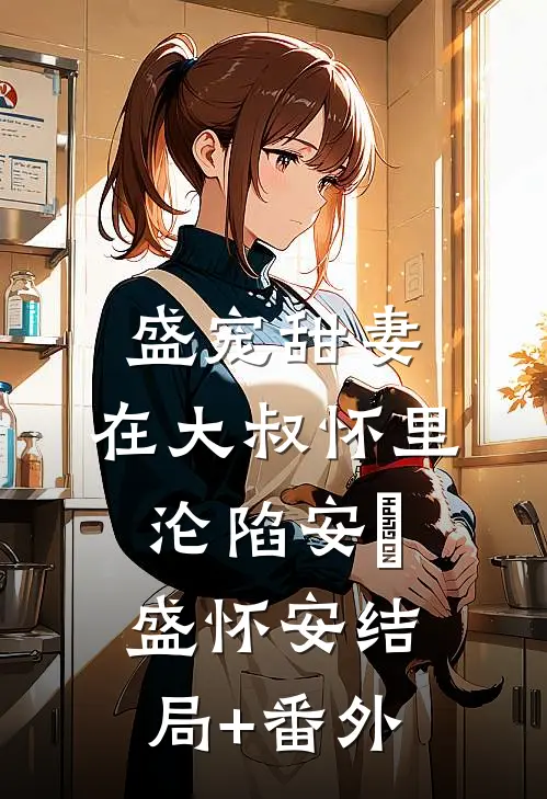 盛宠甜妻：在大叔怀里沦陷安姩盛怀安结局+番外
