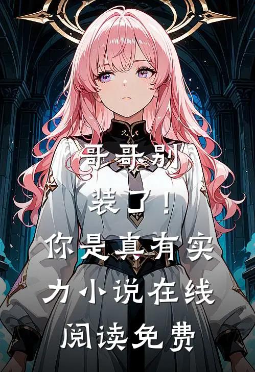 哥哥别装了！你是真有实力小说在线阅读免费