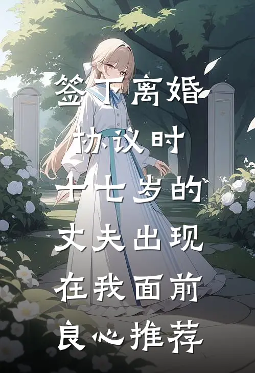 签下离婚协议时，十七岁的丈夫出现在我面前良心推荐
