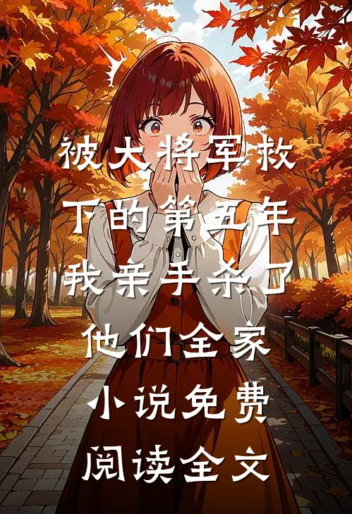 被大将军救下的第五年，我亲手杀了他们全家小说免费阅读全文